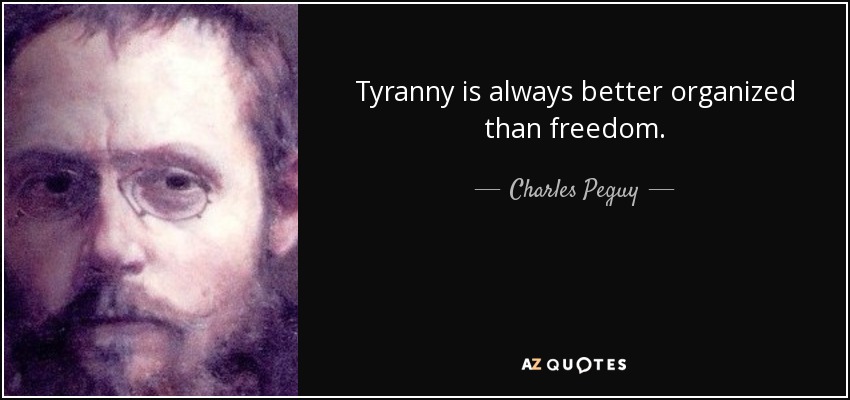 Tyranny is always better organized than freedom. - Charles Peguy