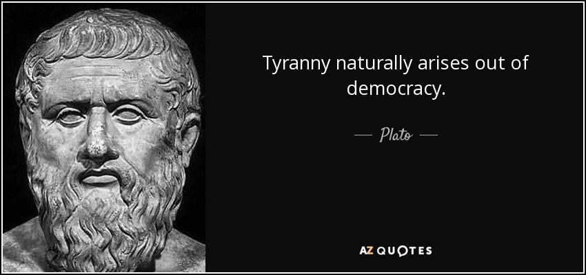 Tyranny naturally arises out of democracy. - Plato