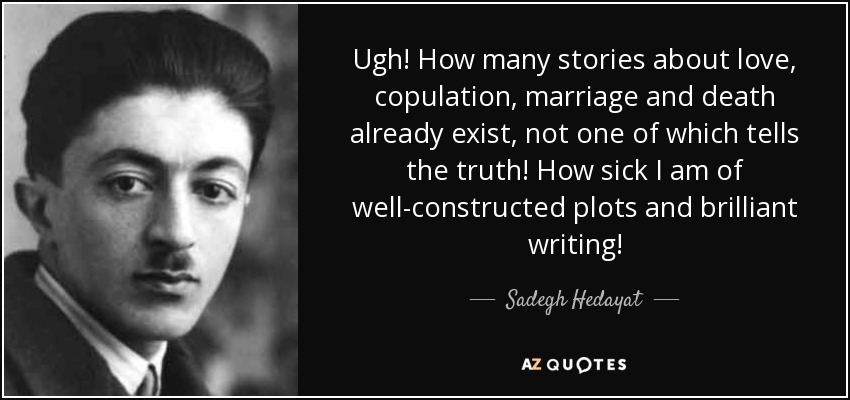 Ugh! How many stories about love, copulation, marriage and death already exist, not one of which tells the truth! How sick I am of well-constructed plots and brilliant writing! - Sadegh Hedayat