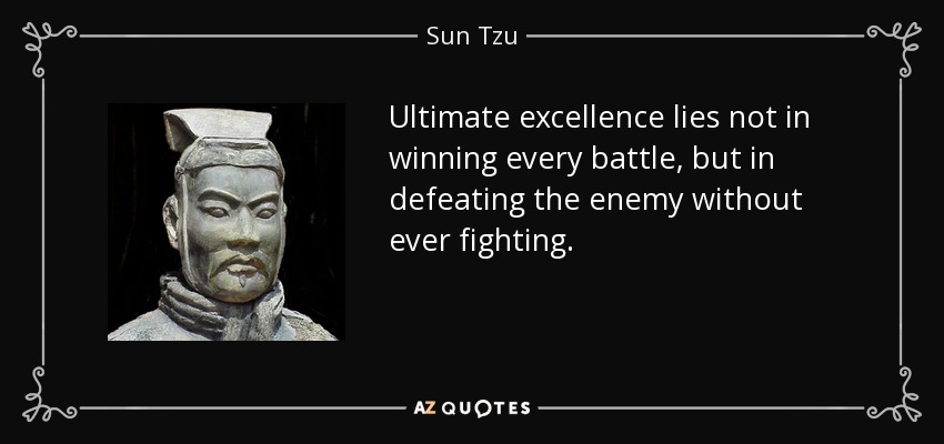 Ultimate excellence lies not in winning every battle, but in defeating the enemy without ever fighting. - Sun Tzu