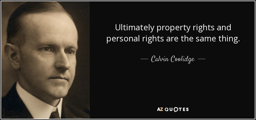 Ultimately property rights and personal rights are the same thing. - Calvin Coolidge