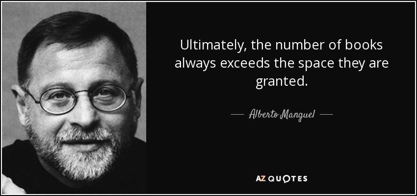 Ultimately, the number of books always exceeds the space they are granted. - Alberto Manguel