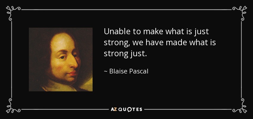Unable to make what is just strong, we have made what is strong just. - Blaise Pascal