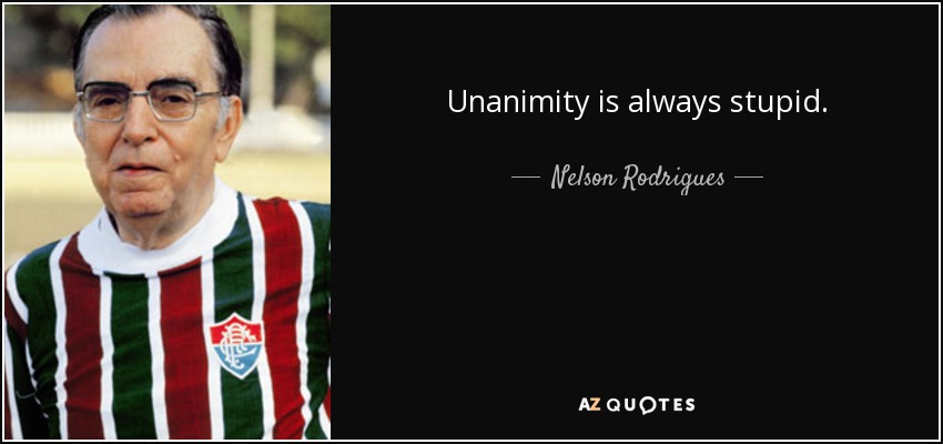 Unanimity is always stupid. - Nelson Rodrigues