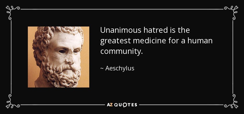 Unanimous hatred is the greatest medicine for a human community. - Aeschylus