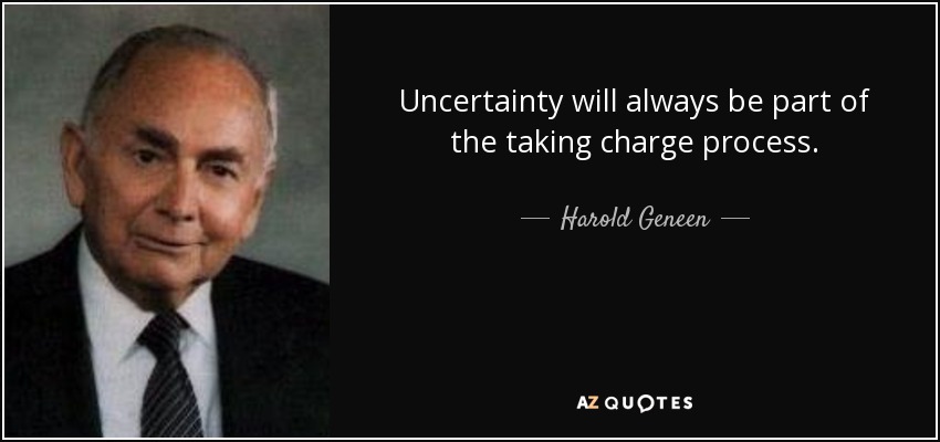 Uncertainty will always be part of the taking charge process. - Harold Geneen