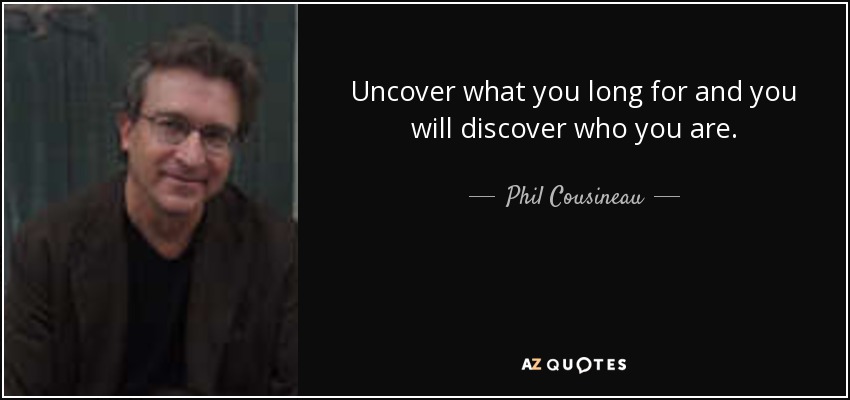 Uncover what you long for and you will discover who you are. - Phil Cousineau
