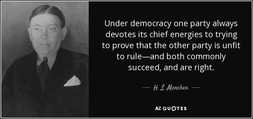Under democracy one party always devotes its chief energies to trying to prove that the other party is unfit to rule—and both commonly succeed, and are right. - H. L. Mencken