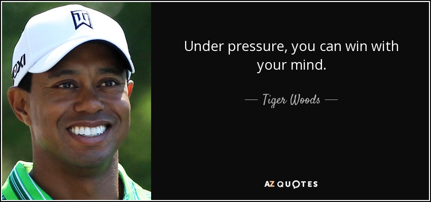 Under pressure, you can win with your mind. - Tiger Woods