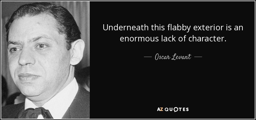 Underneath this flabby exterior is an enormous lack of character. - Oscar Levant