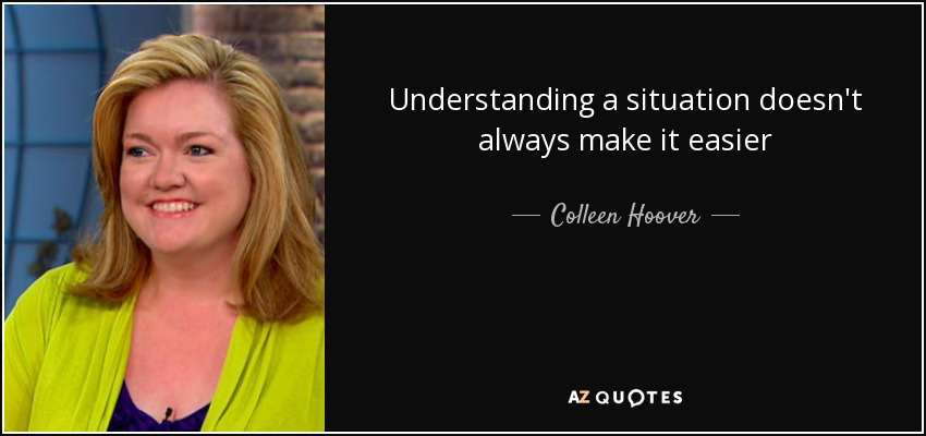 Understanding a situation doesn't always make it easier - Colleen Hoover