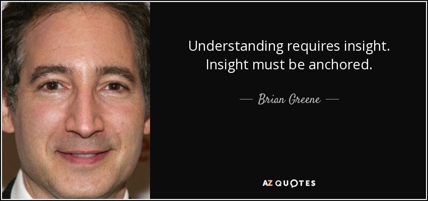 Understanding requires insight. Insight must be anchored. - Brian Greene