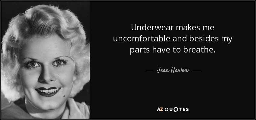 Underwear makes me uncomfortable and besides my parts have to breathe. - Jean Harlow