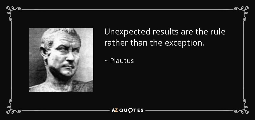 Unexpected results are the rule rather than the exception. - Plautus