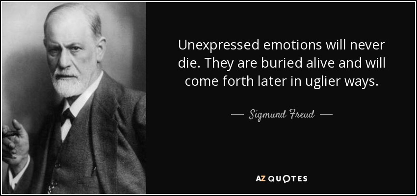Unexpressed emotions will never die. They are buried alive and will come forth later in uglier ways. - Sigmund Freud