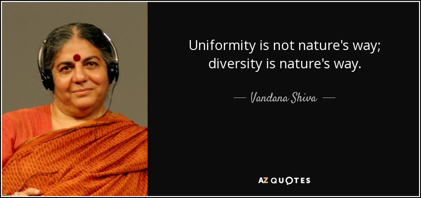 Uniformity is not nature's way; diversity is nature's way. - Vandana Shiva
