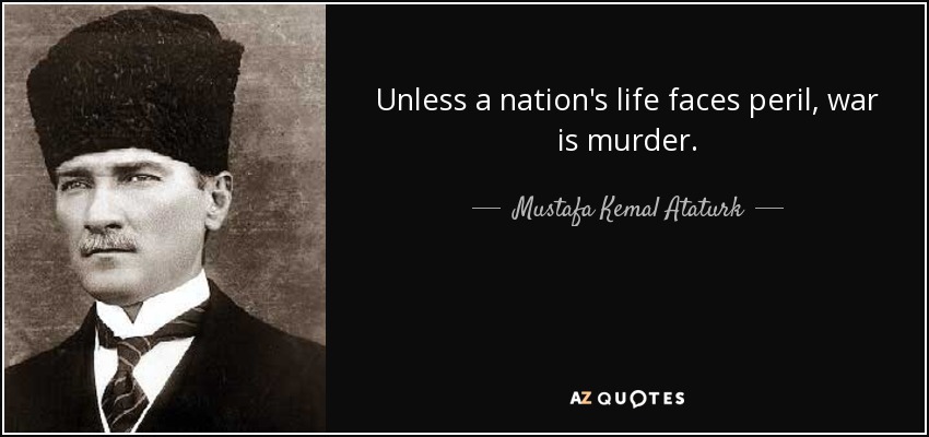 Unless a nation's life faces peril, war is murder. - Mustafa Kemal Ataturk