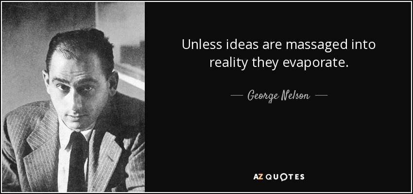 Unless ideas are massaged into reality they evaporate. - George Nelson