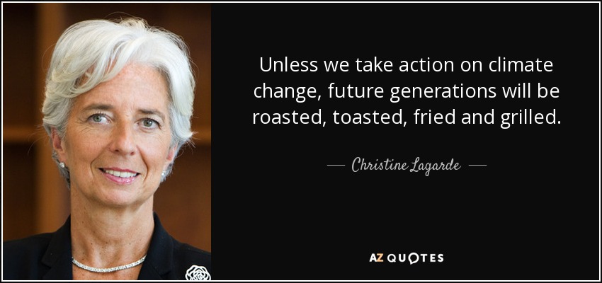 Unless we take action on climate change, future generations will be roasted, toasted, fried and grilled. - Christine Lagarde