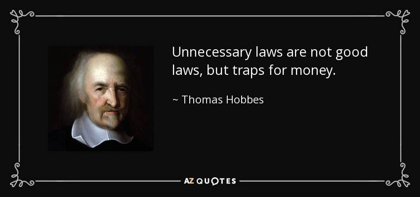 Unnecessary laws are not good laws, but traps for money. - Thomas Hobbes