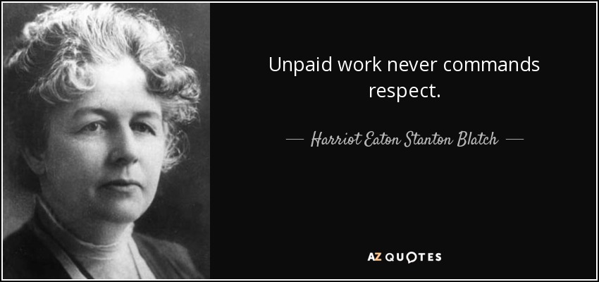 Unpaid work never commands respect. - Harriot Eaton Stanton Blatch