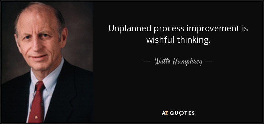 Unplanned process improvement is wishful thinking. - Watts Humphrey
