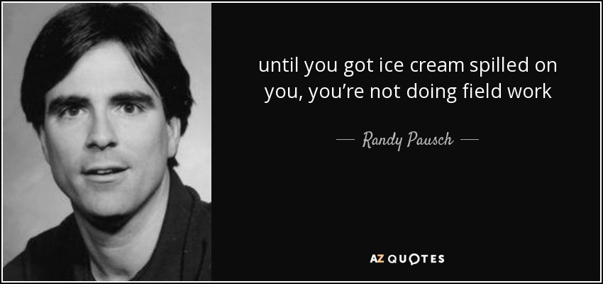 until you got ice cream spilled on you, you’re not doing field work - Randy Pausch