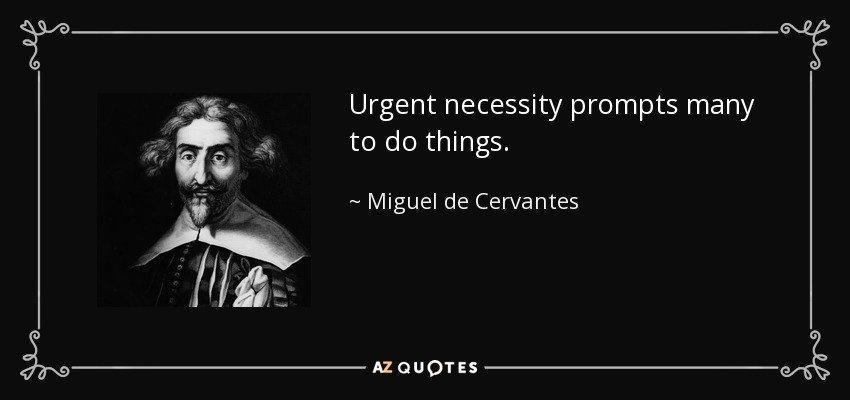 Urgent necessity prompts many to do things. - Miguel de Cervantes