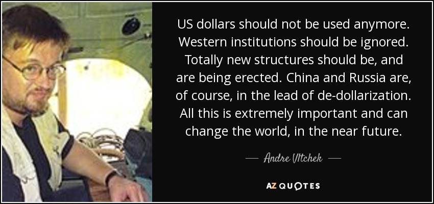 US dollars should not be used anymore. Western institutions should be ignored. Totally new structures should be, and are being erected. China and Russia are, of course, in the lead of de-dollarization. All this is extremely important and can change the world, in the near future. - Andre Vltchek