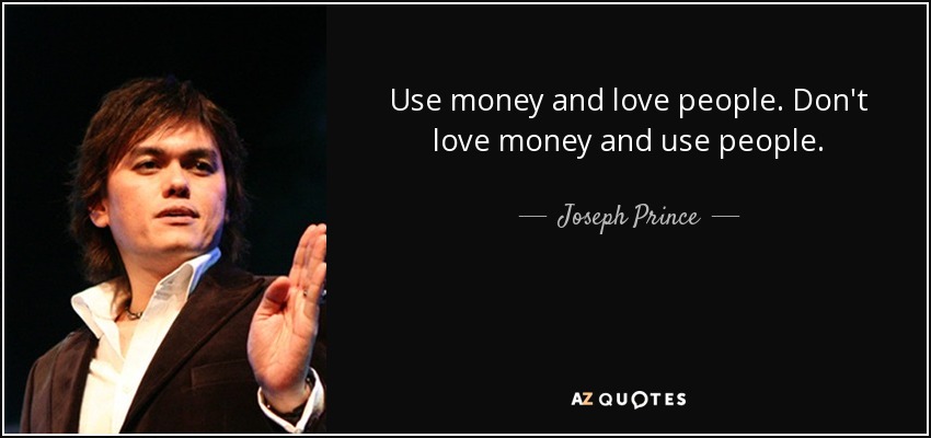 Use money and love people. Don't love money and use people. - Joseph Prince