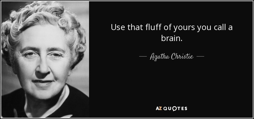 Use that fluff of yours you call a brain. - Agatha Christie