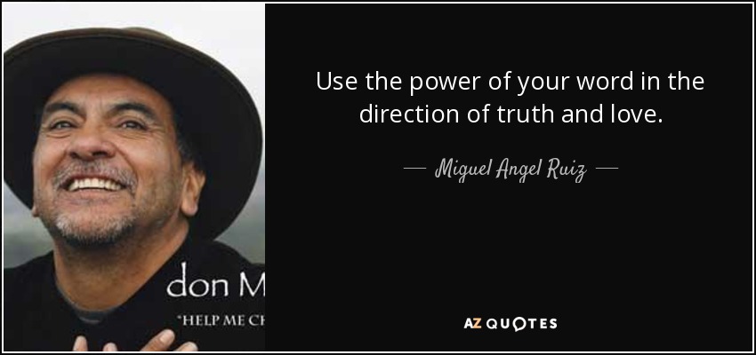 Use the power of your word in the direction of truth and love. - Miguel Angel Ruiz