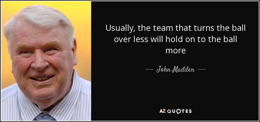Usually, the team that turns the ball over less will hold on to the ball more - John Madden