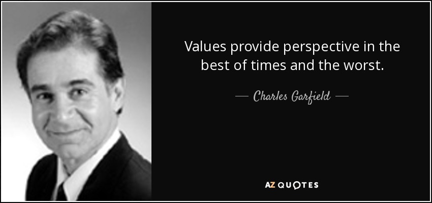 Values provide perspective in the best of times and the worst. - Charles Garfield