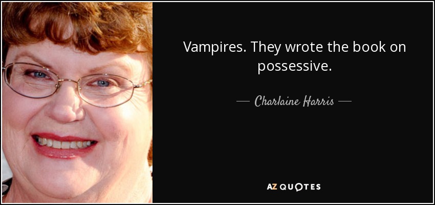 Vampires. They wrote the book on possessive. - Charlaine Harris