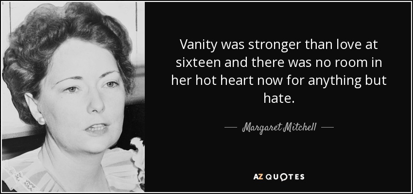 Vanity was stronger than love at sixteen and there was no room in her hot heart now for anything but hate. - Margaret Mitchell