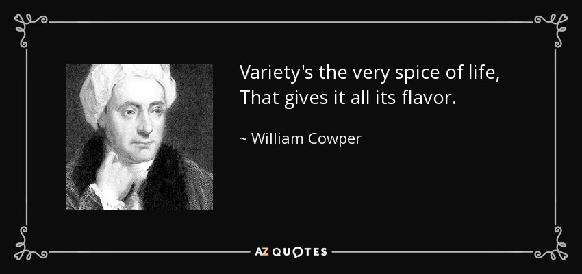 Variety's the very spice of life, That gives it all its flavor. - William Cowper