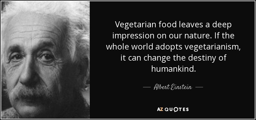Vegetarian food leaves a deep impression on our nature. If the whole world adopts vegetarianism, it can change the destiny of humankind. - Albert Einstein