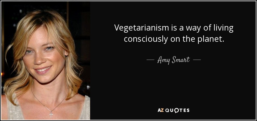 Vegetarianism is a way of living consciously on the planet. - Amy Smart