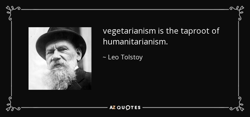 vegetarianism is the taproot of humanitarianism. - Leo Tolstoy