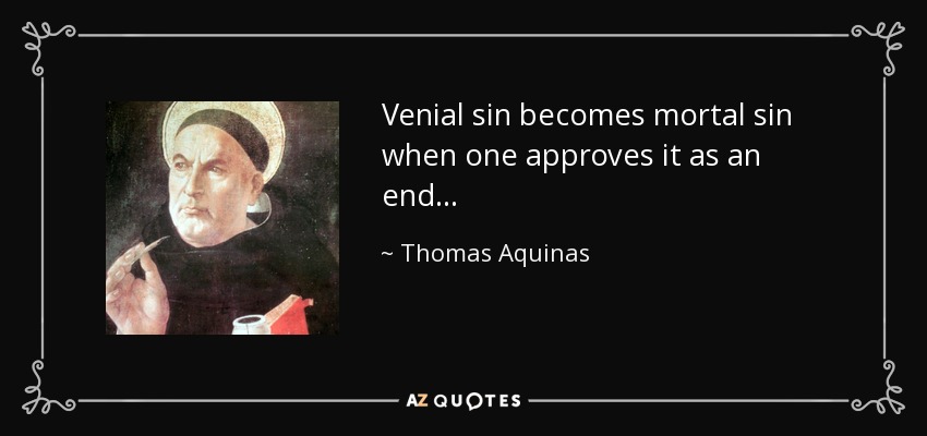 Venial sin becomes mortal sin when one approves it as an end. . . - Thomas Aquinas