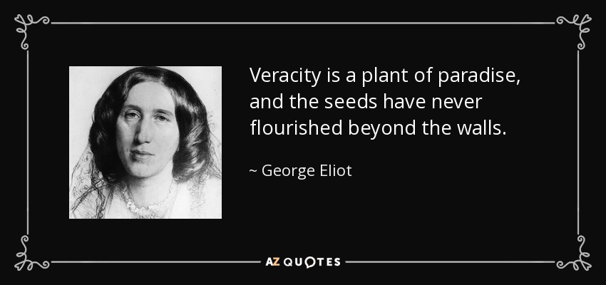 Veracity is a plant of paradise, and the seeds have never flourished beyond the walls. - George Eliot