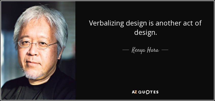 Verbalizing design is another act of design. - Kenya Hara