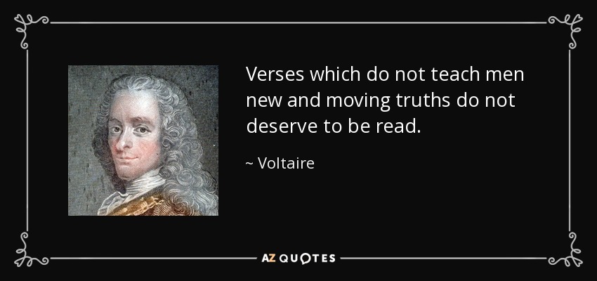 Verses which do not teach men new and moving truths do not deserve to be read. - Voltaire