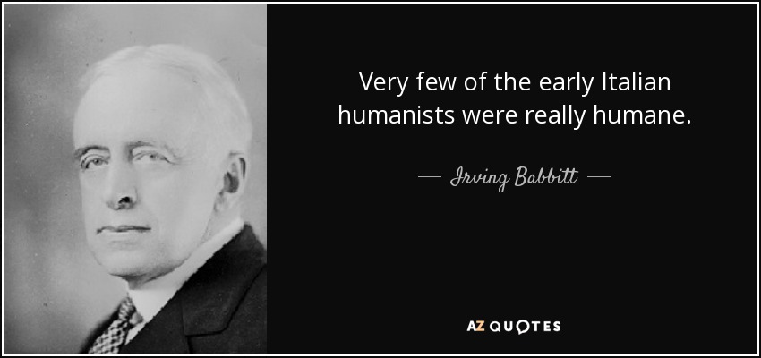 Very few of the early Italian humanists were really humane. - Irving Babbitt