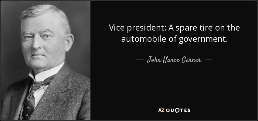 Vice president: A spare tire on the automobile of government. - John Nance Garner