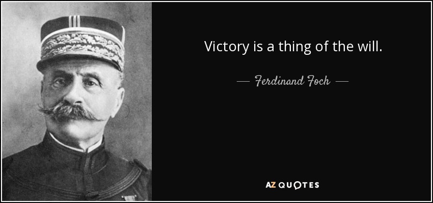 Victory is a thing of the will. - Ferdinand Foch