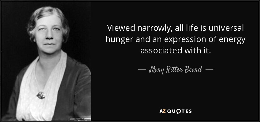 Viewed narrowly, all life is universal hunger and an expression of energy associated with it. - Mary Ritter Beard