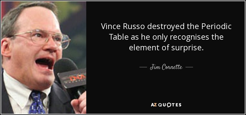 Vince Russo destroyed the Periodic Table as he only recognises the element of surprise. - Jim Cornette