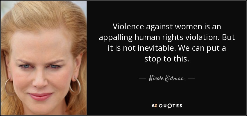 Violence against women is an appalling human rights violation. But it is not inevitable. We can put a stop to this. - Nicole Kidman